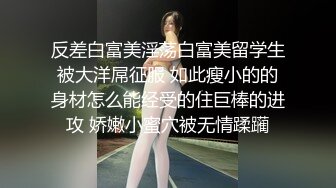 反差白富美淫荡白富美留学生被大洋屌征服 如此瘦小的的身材怎么能经受的住巨棒的进攻 娇嫩小蜜穴被无情蹂躏