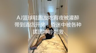 AJ篮球鞋跑友吃宵夜被灌醉带到酒店开房，昏迷中被各种蹂躏呻吟刺激