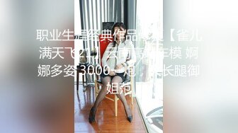 职业生涯经典作品修复【雀儿满天飞21】云南高端车模 婀娜多姿 3000一炮，大长腿御姐范