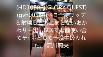 (HD1080P)(GLORY QUEST)(gvh00564)ベロ全身リップと射精しても止まらないおかわり中出しSEXで婚前使い舍てチ○ポとして一晩中扱われた。 流川莉央