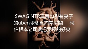 SWAG NTR真實勾引有妻子的uber司機 直約開房間❗️阿伯根本老司機把我操的好爽⋯