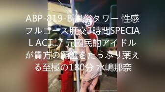 ABP-819-B 風俗タワー 性感フルコース肛交3時間SPECIAL ACT...7 元國民的アイドルが貴方の願望をたっぷり葉える至極の180分 水嶋那奈