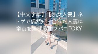 【中文字幕】【熟女人妻】ネトゲで偶然知り合った人妻に童贞を捧げるオフパコTOKYO远征