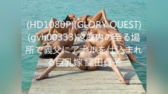 (HD1080P)(GLORY QUEST)(gvh00333)家庭内の至る場所で義父にアナルを仕込まれる巨乳嫁 織田真子