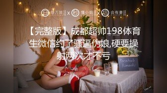 【完整版】成都超帅198体育生微信约了骚逼伪娘,硬要操射两次才不亏