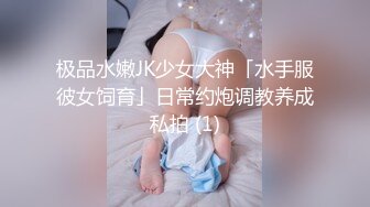 极品水嫩JK少女大神「水手服彼女饲育」日常约炮调教养成私拍 (1)