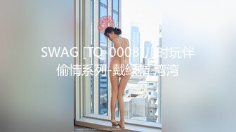 SWAG [TQ-0008]儿时玩伴偷情系列-戴绿帽 湾湾