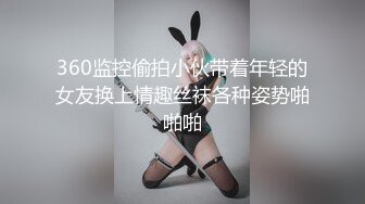 360监控偷拍小伙带着年轻的女友换上情趣丝袜各种姿势啪啪啪