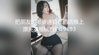 把朋友的老婆迷昏在酒店换上漂亮衣服玩自拍19193