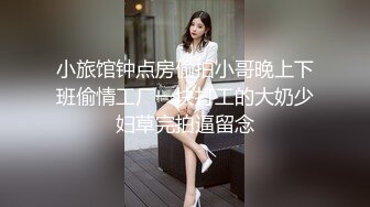 小旅馆钟点房偷拍小哥晚上下班偷情工厂一块打工的大奶少妇草完拍逼留念