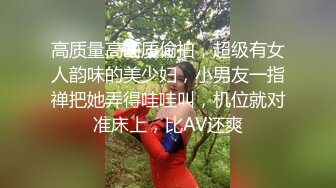 高质量高画质偷拍，超级有女人韵味的美少妇，小男友一指禅把她弄得哇哇叫，机位就对准床上，比AV还爽