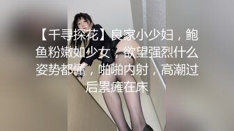 【千寻探花】良家小少妇，鲍鱼粉嫩如少女，欲望强烈什么姿势都懂，啪啪内射，高潮过后累瘫在床