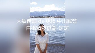 大象传媒 ds-006 中出解禁 白嫩精液容器-斑斑