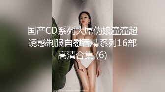 国产CD系列大屌伪娘潼潼超诱惑制服自慰吞精系列16部高清合集 (6)