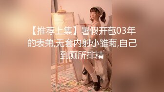 【推荐上集】暑假开苞03年的表弟,无套内射小雏菊,自己到厕所排精