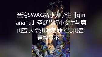 台湾SWAG娇小大学生『ginanana』圣诞节娇小女生与男闺蜜 太会扭吐精融化男闺蜜 直接受不了