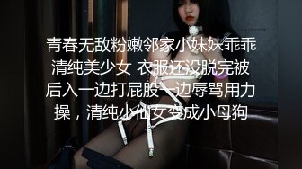 青春无敌粉嫩邻家小妹妹乖乖清纯美少女 衣服还没脱完被后入一边打屁股一边辱骂用力操，清纯小仙女变成小母狗