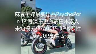 麻豆传媒最新出品PsychoPorn JP 导演重金邀请日本素人来拍摄无码AV现场 3P激烈性爱720P高清版