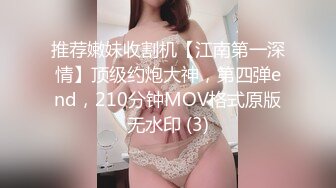 推荐嫩妹收割机【江南第一深情】顶级约炮大神，第四弹end，210分钟MOV格式原版无水印 (3)