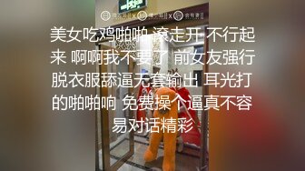 美女吃鸡啪啪 滾走开 不行起来 啊啊我不要了 前女友强行脱衣服舔逼无套输出 耳光打的啪啪响 免费操个逼真不容易对话精彩