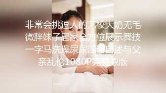 非常会挑逗人的艺校大奶无毛微胖妹子居家全方位展示舞技一字马洗澡尿尿淫语自述与父亲乱伦1080P完整原版