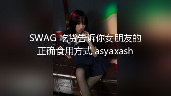 SWAG 吃货告诉你女朋友的正确食用方式 asyaxash