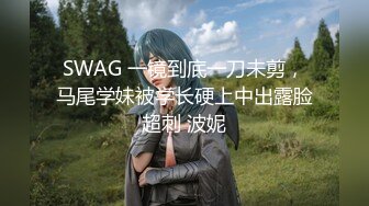 SWAG 一镜到底一刀未剪，马尾学妹被学长硬上中出露脸超刺 波妮