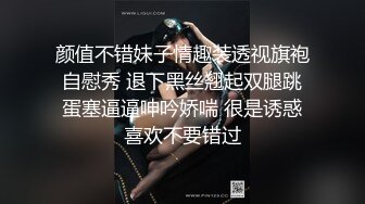 颜值不错妹子情趣装透视旗袍自慰秀 退下黑丝翘起双腿跳蛋塞逼逼呻吟娇喘 很是诱惑喜欢不要错过