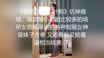 《极品CP魔手外购》坑神商场、夜店等小姐姐比较多的场所女厕极限偸拍各种制服女神级妹子方便 又能看脸又能看逼相当哇塞 (7)