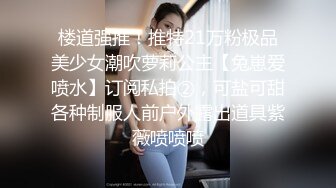 楼道强推！推特21万粉极品美少女潮吹萝莉公主【兔崽爱喷水】订阅私拍②，可盐可甜各种制服人前户外露出道具紫薇喷喷喷