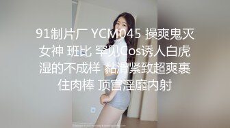 91制片厂 YCM045 操爽鬼灭女神 班比 罕见Cos诱人白虎湿的不成样 黏滑紧致超爽裹住肉棒 顶宫淫靡内射