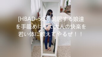 [HBAD-563] 同居する娘達を手籠めにして大人の快楽を若い体に教えてやるぜ！！