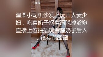 温柔小司机沙发上玩弄人妻少妇，吃着奶子抠着逼脱掉浴袍直接上位抽插玩着骚奶子后入，镜头前蹂躏