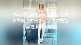 SWAG Juliebaby的自慰实境秀不看太可惜了，光听声音就要喷 Juliebaby