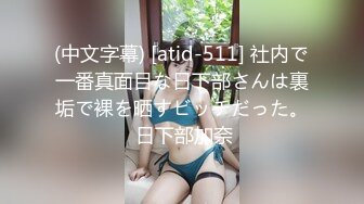 (中文字幕) [atid-511] 社内で一番真面目な日下部さんは裏垢で裸を晒すビッチだった。 日下部加奈