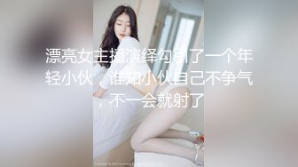 漂亮女主播演绎勾引了一个年轻小伙，谁知小伙自己不争气，不一会就射了