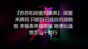 『苏苏和闺蜜约表弟』 闺蜜来姨妈 只能自己独自对战啪啪 幸福表弟超幸福 随便玩逼 想怎么干都行 