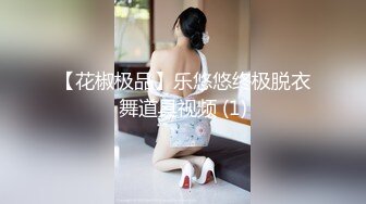 【花椒极品】乐悠悠终极脱衣舞道具视频 (1)