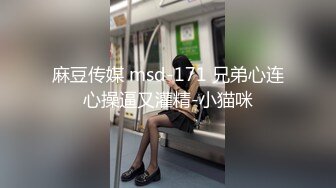 麻豆传媒 msd-171 兄弟心连心操逼又灌精-小猫咪