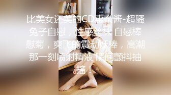 比美女还美的CD惠奈酱-超骚兔子自慰，性感丝袜 自慰棒慰菊，爽飞的震动妖棒，高潮那一刻喷射精液 瞬间颤抖抽搐！