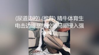 (尿道边控) (推荐) 精牛体育生电击边缘捆绑控制马眼侵入强制榨取