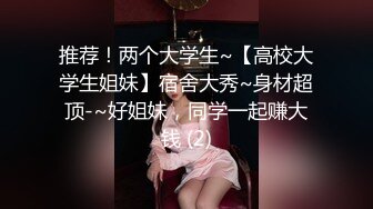 推荐！两个大学生~【高校大学生姐妹】宿舍大秀~身材超顶-~好姐妹，同学一起赚大钱 (2)