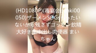 (HD1080P)(毒宴会)(enki00050)ザーメンSDGsもったいないから残さずゴックン飲精大好き生中出し肉便器 まいちゃん