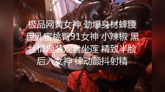 极品网黄女神 劲爆身材蜂腰巨乳蜜桃臀91女神 小辣椒 黑丝情趣装观音坐莲 精致半脸后入女神 律动颤抖射精