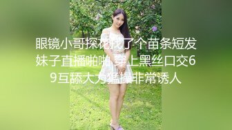 眼镜小哥探花找了个苗条短发妹子直播啪啪 穿上黑丝口交69互舔大力猛操非常诱人