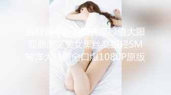 身材娇小外表清纯高颜值大眼亚裔漂亮美女黑丝高跟轻SM被洋大叔屌肏口爆1080P原版