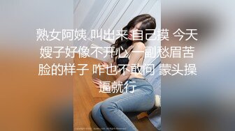 熟女阿姨 叫出来 自己摸 今天嫂子好像不开心 一副愁眉苦脸的样子 咋也不敢问 蒙头操逼就行