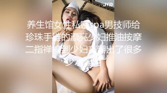 养生馆女性私密spa男技师给珍珠手链的漂亮少妇推油按摩二指禅搞到少妇高潮出了很多少水淫叫