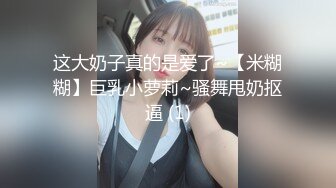 这大奶子真的是爱了~【米糊糊】巨乳小萝莉~骚舞甩奶抠逼 (1)