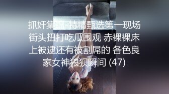 抓奸集锦-特精甄选第一现场街头扭打吃瓜围观 赤裸裸床上被逮还有被割屌的 各色良家女神狼狈瞬间 (47)